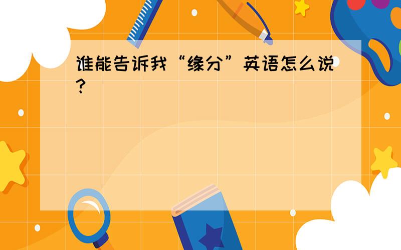 谁能告诉我“缘分”英语怎么说?