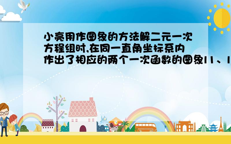 小亮用作图象的方法解二元一次方程组时,在同一直角坐标系内作出了相应的两个一次函数的图象l1、l2,如图所示,他解的这个方