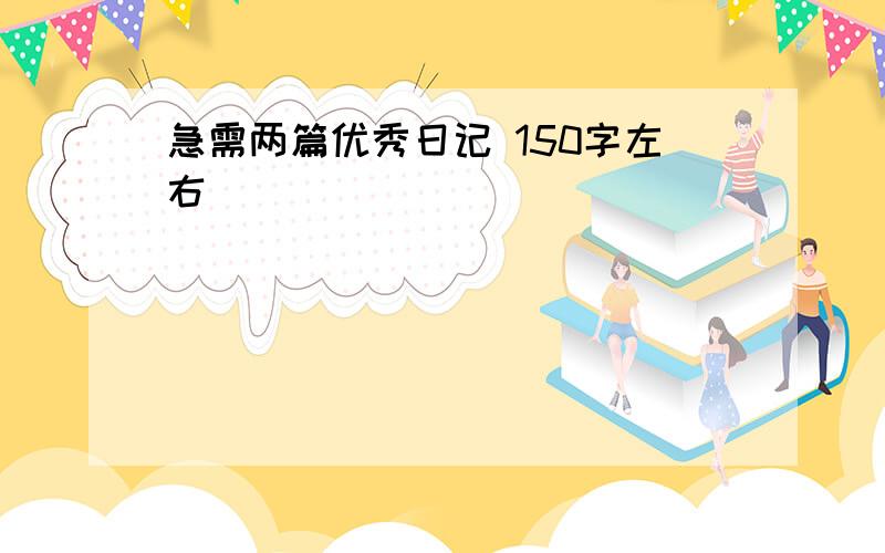 急需两篇优秀日记 150字左右