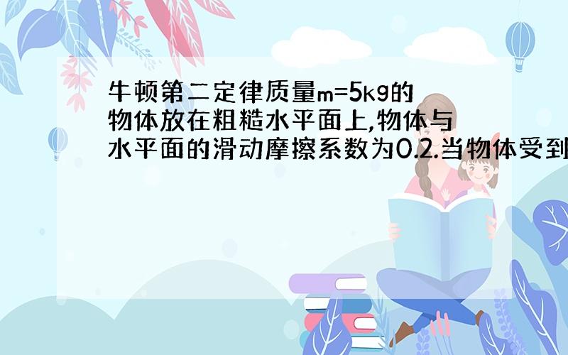 牛顿第二定律质量m=5kg的物体放在粗糙水平面上,物体与水平面的滑动摩擦系数为0.2.当物体受到与水平方向成37度角倾向