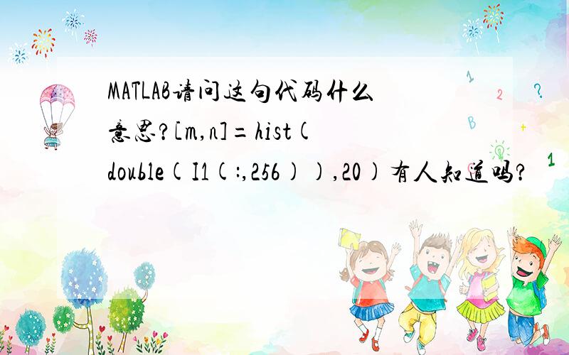 MATLAB请问这句代码什么意思?[m,n]=hist(double(I1(:,256)),20)有人知道吗?