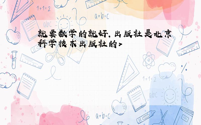 就要数学的就好,出版社是北京科学技术出版社的>