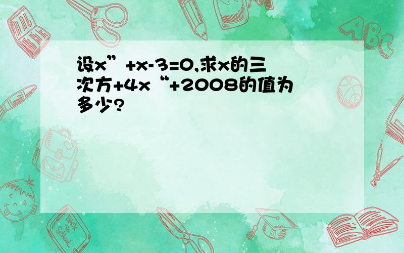 设x”+x-3=0,求x的三次方+4x“+2008的值为多少?