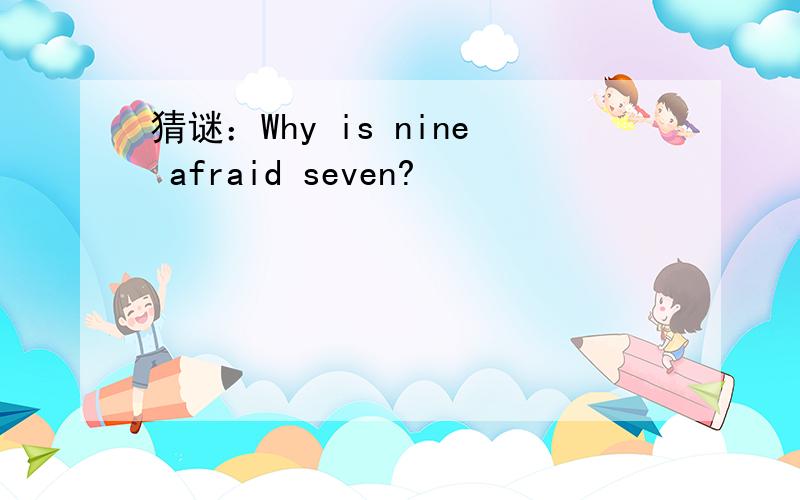 猜谜：Why is nine afraid seven?