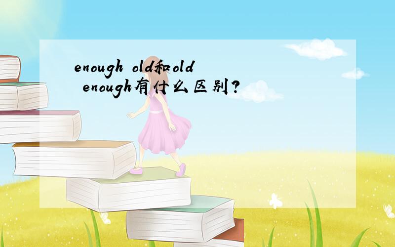 enough old和old enough有什么区别?