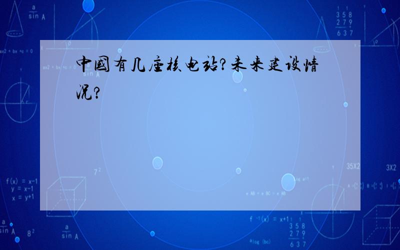 中国有几座核电站?未来建设情况?