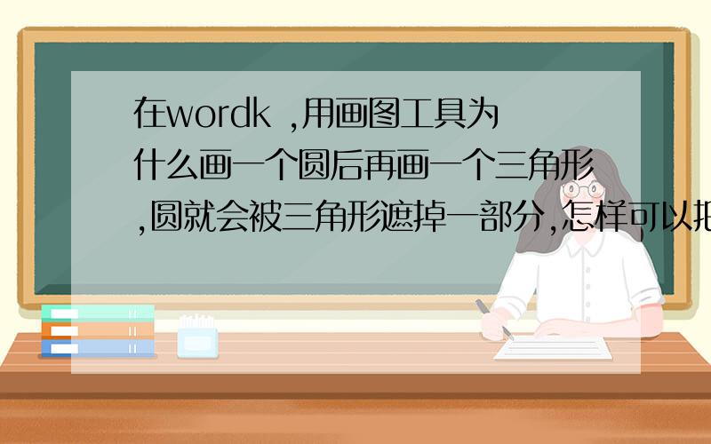 在wordk ,用画图工具为什么画一个圆后再画一个三角形,圆就会被三角形遮掉一部分,怎样可以把三角形和圆形都显示出来