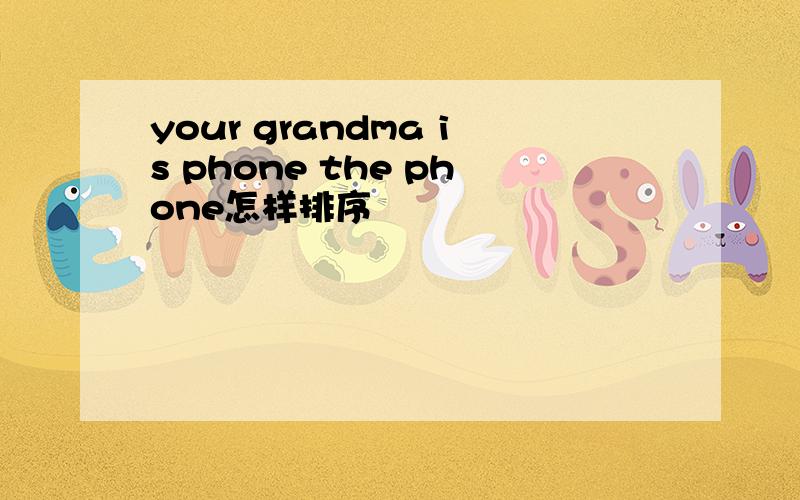 your grandma is phone the phone怎样排序