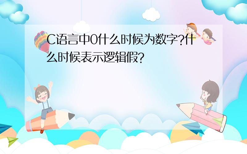 C语言中0什么时候为数字?什么时候表示逻辑假?