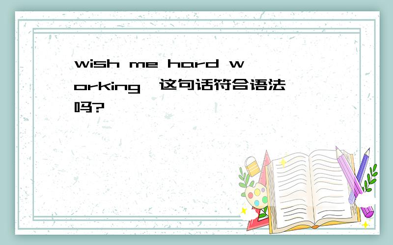 wish me hard working,这句话符合语法吗?