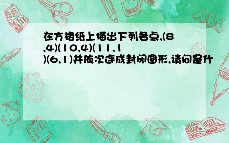 在方格纸上描出下列各点,(8,4)(10,4)(11,1)(6,1)并依次连成封闭图形,请问是什