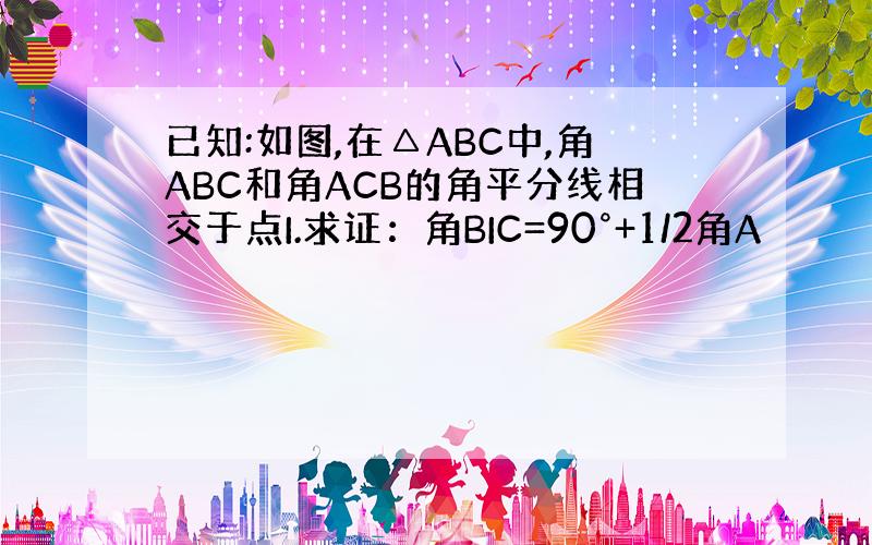 已知:如图,在△ABC中,角ABC和角ACB的角平分线相交于点I.求证：角BIC=90°+1/2角A