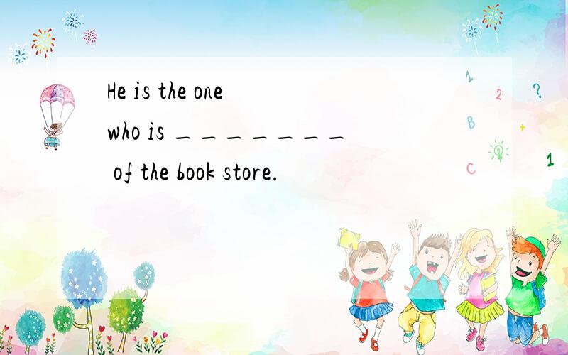 He is the one who is _______ of the book store.