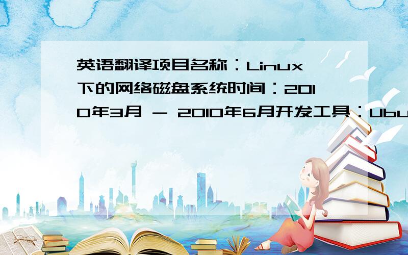 英语翻译项目名称：Linux下的网络磁盘系统时间：2010年3月 - 2010年6月开发工具：Ubuntu9.10 +