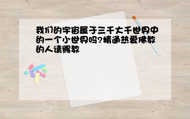 我们的宇宙属于三千大千世界中的一个小世界吗?精通热爱佛教的人请赐教