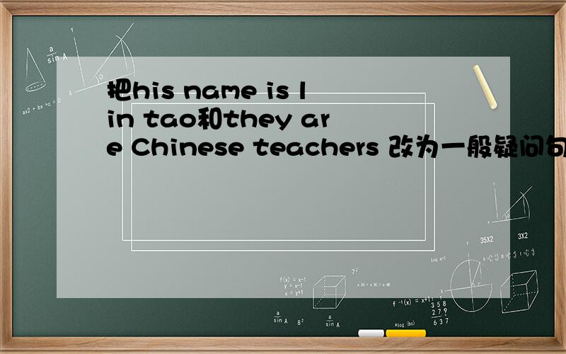 把his name is lin tao和they are Chinese teachers 改为一般疑问句