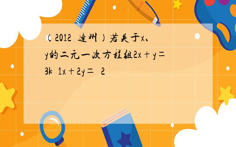 （2012•达州）若关于x、y的二元一次方程组2x+y＝3k−1x+2y＝−2