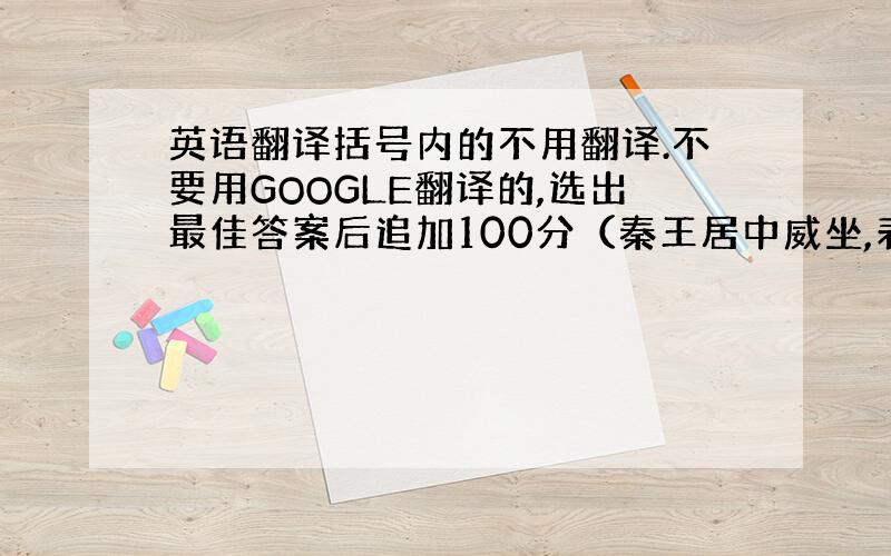 英语翻译括号内的不用翻译.不要用GOOGLE翻译的,选出最佳答案后追加100分（秦王居中威坐,表情冷酷）侍卫：燕国使臣荆