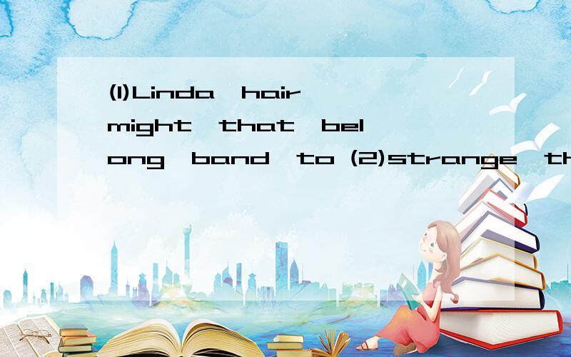 (1)Linda,hair,might,that,belong,band,to (2)strange,there,the