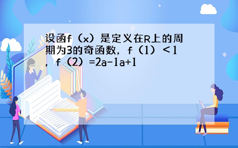 设函f（x）是定义在R上的周期为3的奇函数，f（1）＜1，f（2）=2a−1a+1