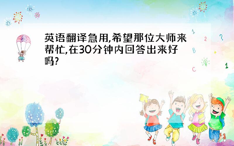 英语翻译急用,希望那位大师来帮忙,在30分钟内回答出来好吗?