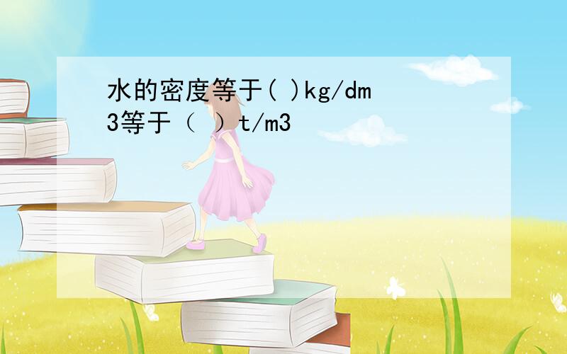 水的密度等于( )kg/dm3等于（ ）t/m3