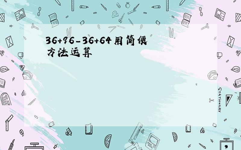 36+96-36+64用简便方法运算