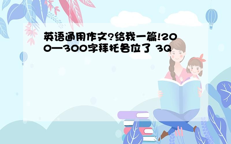 英语通用作文?给我一篇!200—300字拜托各位了 3Q