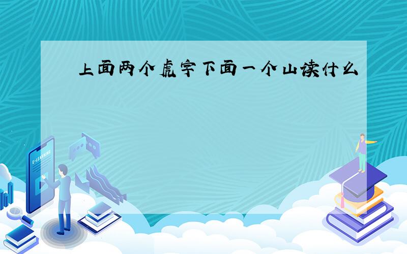 上面两个虎字下面一个山读什么