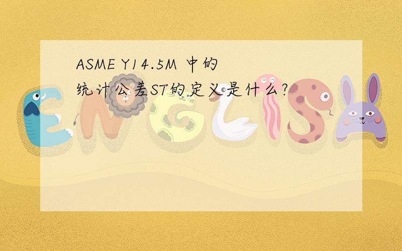 ASME Y14.5M 中的统计公差ST的定义是什么?