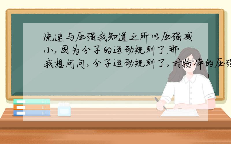 流速与压强我知道之所以压强减小,因为分子的运动规则了.那我想问问,分子运动规则了,对物体的压强小了,跟密度有什么关系.