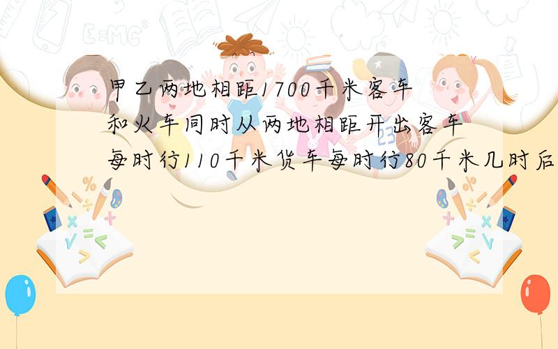 甲乙两地相距1700千米客车和火车同时从两地相距开出客车每时行110千米货车每时行80千米几时后两车相距180km