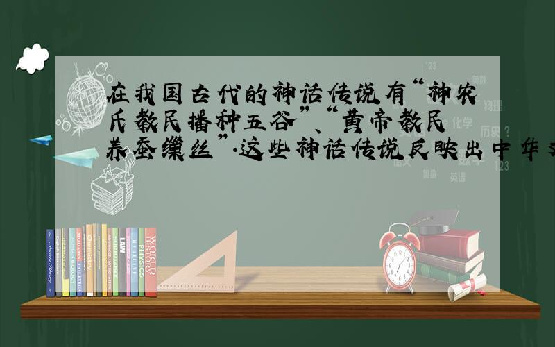 在我国古代的神话传说有“神农氏教民播种五谷”、“黄帝教民养蚕缫丝”.这些神话传说反映出中华文明的核