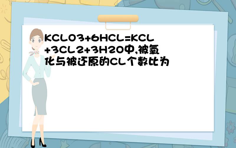 KCLO3+6HCL=KCL+3CL2+3H2O中,被氧化与被还原的CL个数比为