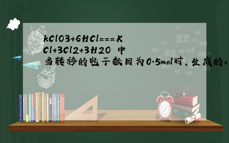 kClO3+6HCl===KCl+3Cl2+3H2O 中当转移的电子数目为0.5mol时,生成的cl2的质量为多少?