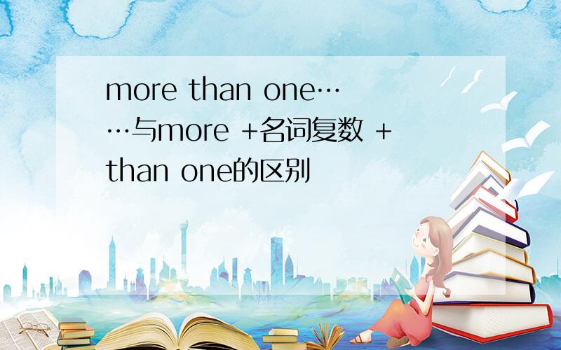 more than one……与more +名词复数 +than one的区别