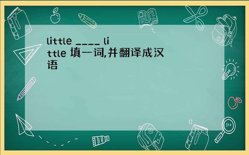 little ____ little 填一词,并翻译成汉语