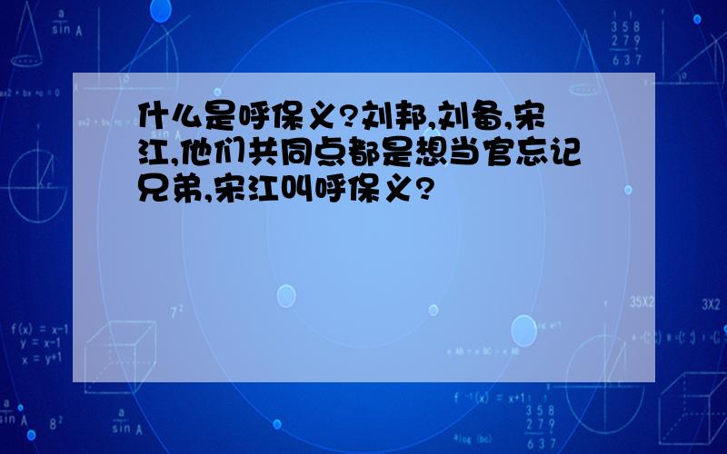 什么是呼保义?刘邦,刘备,宋江,他们共同点都是想当官忘记兄弟,宋江叫呼保义?