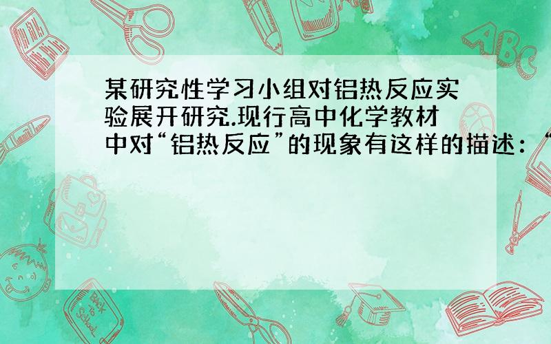 某研究性学习小组对铝热反应实验展开研究.现行高中化学教材中对“铝热反应”的现象有这样的描述：“反应放出大量的热,并发出耀