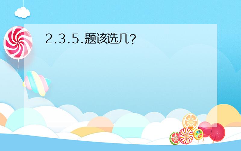 2.3.5.题该选几?