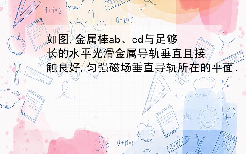 如图,金属棒ab、cd与足够长的水平光滑金属导轨垂直且接触良好,匀强磁场垂直导轨所在的平面．ab棒在恒力F