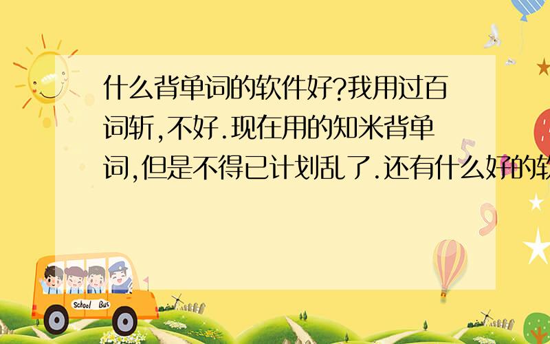 什么背单词的软件好?我用过百词斩,不好.现在用的知米背单词,但是不得已计划乱了.还有什么好的软