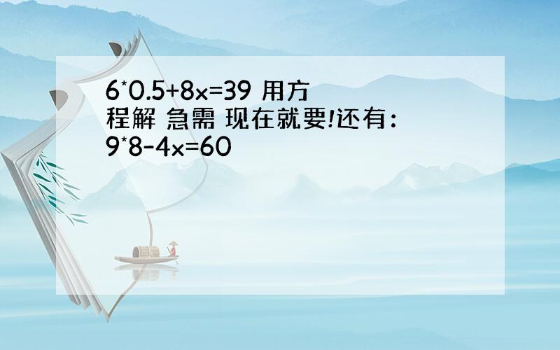 6*0.5+8x=39 用方程解 急需 现在就要!还有：9*8-4x=60