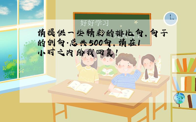 请提供一些精彩的排比句,句子的例句.总共500句,请在1小时之内给我回复!