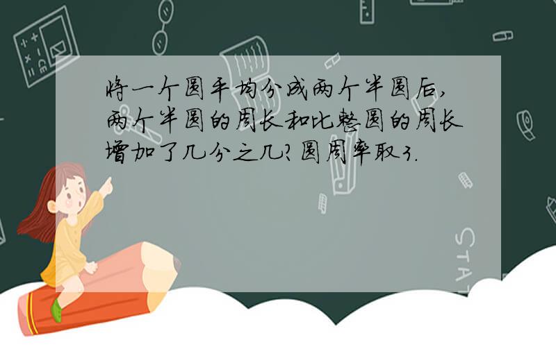 将一个圆平均分成两个半圆后,两个半圆的周长和比整圆的周长增加了几分之几?圆周率取3.