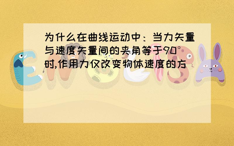 为什么在曲线运动中：当力矢量与速度矢量间的夹角等于90°时,作用力仅改变物体速度的方