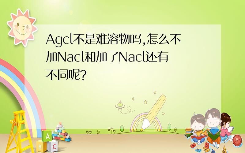 Agcl不是难溶物吗,怎么不加Nacl和加了Nacl还有不同呢?