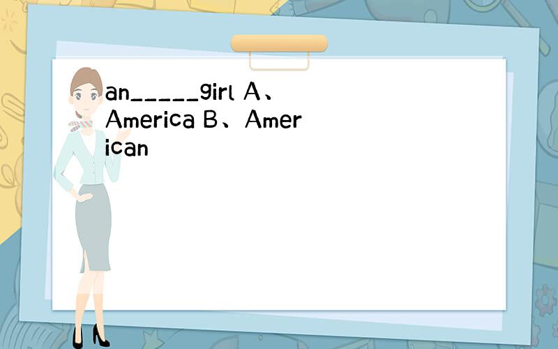 an_____girl A、America B、American