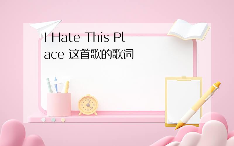 I Hate This Place 这首歌的歌词