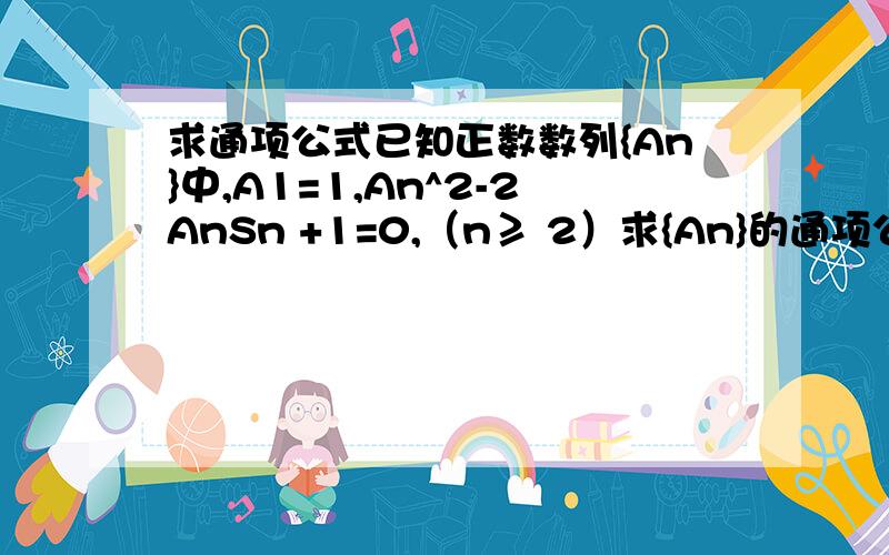 求通项公式已知正数数列{An}中,A1=1,An^2-2AnSn +1=0,（n≥ 2）求{An}的通项公式给点提示就行